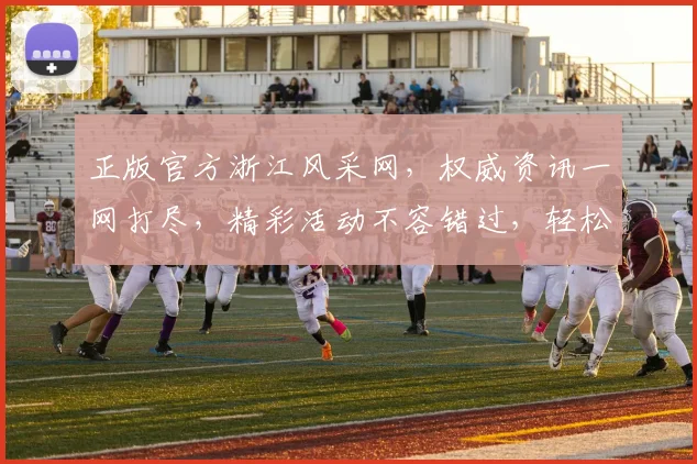 正版官方浙江风采网，权威资讯一网打尽，精彩活动不容错过，轻松购彩尽享乐趣