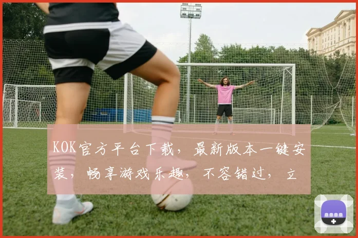 KOK官方平台下载，最新版本一键安装，畅享游戏乐趣，不容错过，立即下载