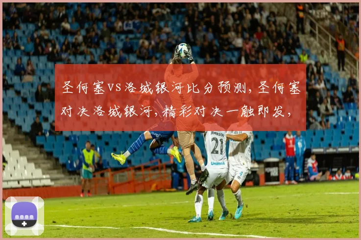 圣何塞vs洛城银河比分预测,圣何塞对决洛城银河,精彩对决一触即发,悬念重重