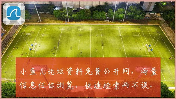 小鱼儿论坛资料免费公开网，海量信息任你浏览，快速检索两不误，不容错过